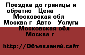 Поездка до границы и обратно › Цена ­ 2 500 - Московская обл., Москва г. Авто » Услуги   . Московская обл.,Москва г.